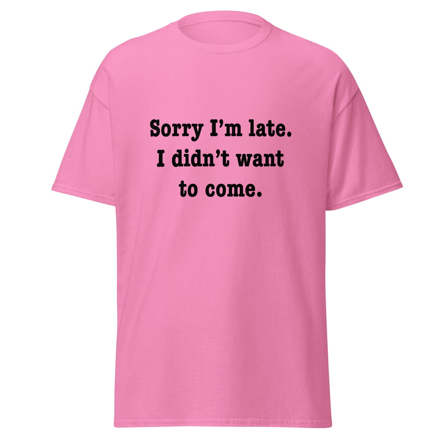 Sorry I'm late I didn't want to come classic tee