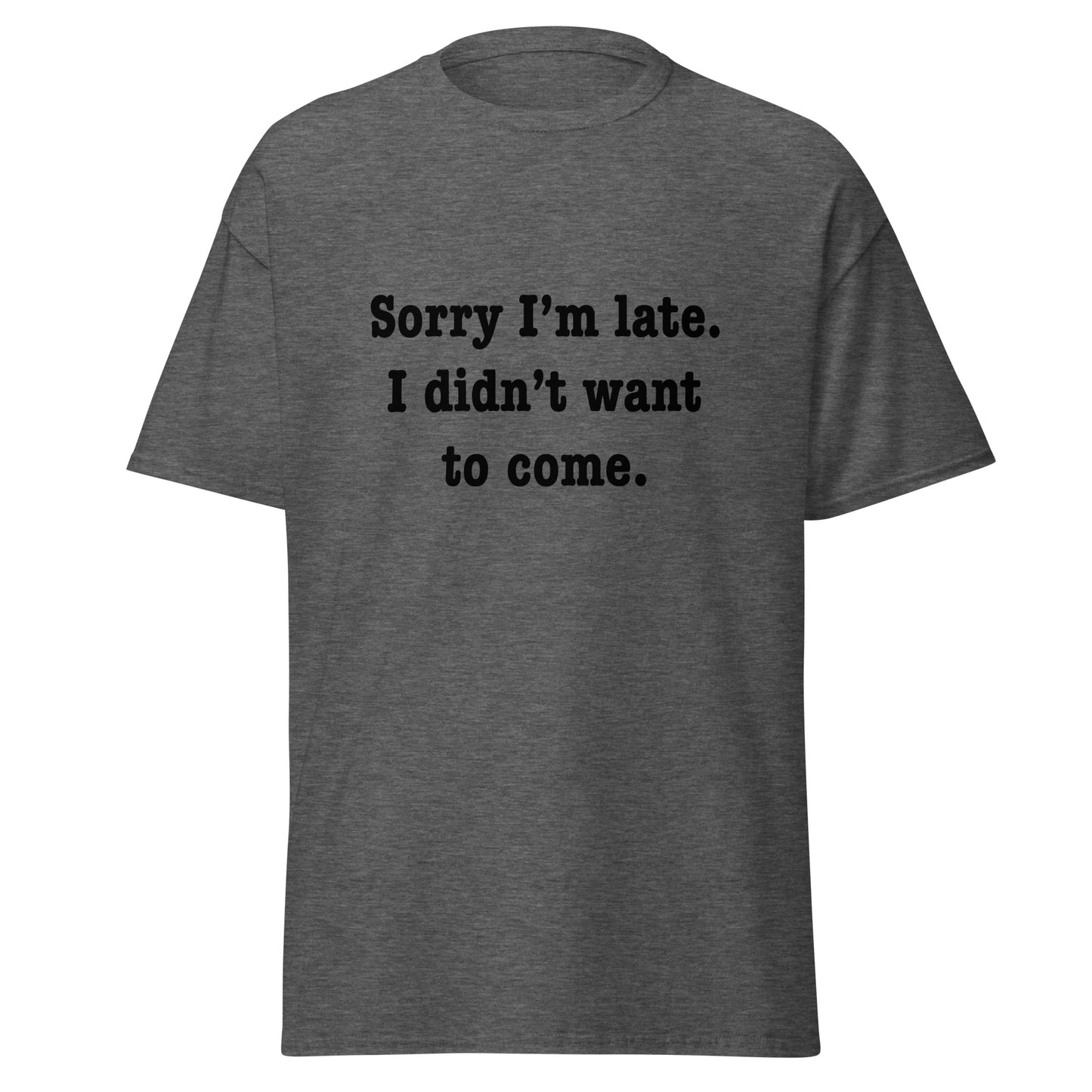 Sorry I'm late I didn't want to come classic tee
