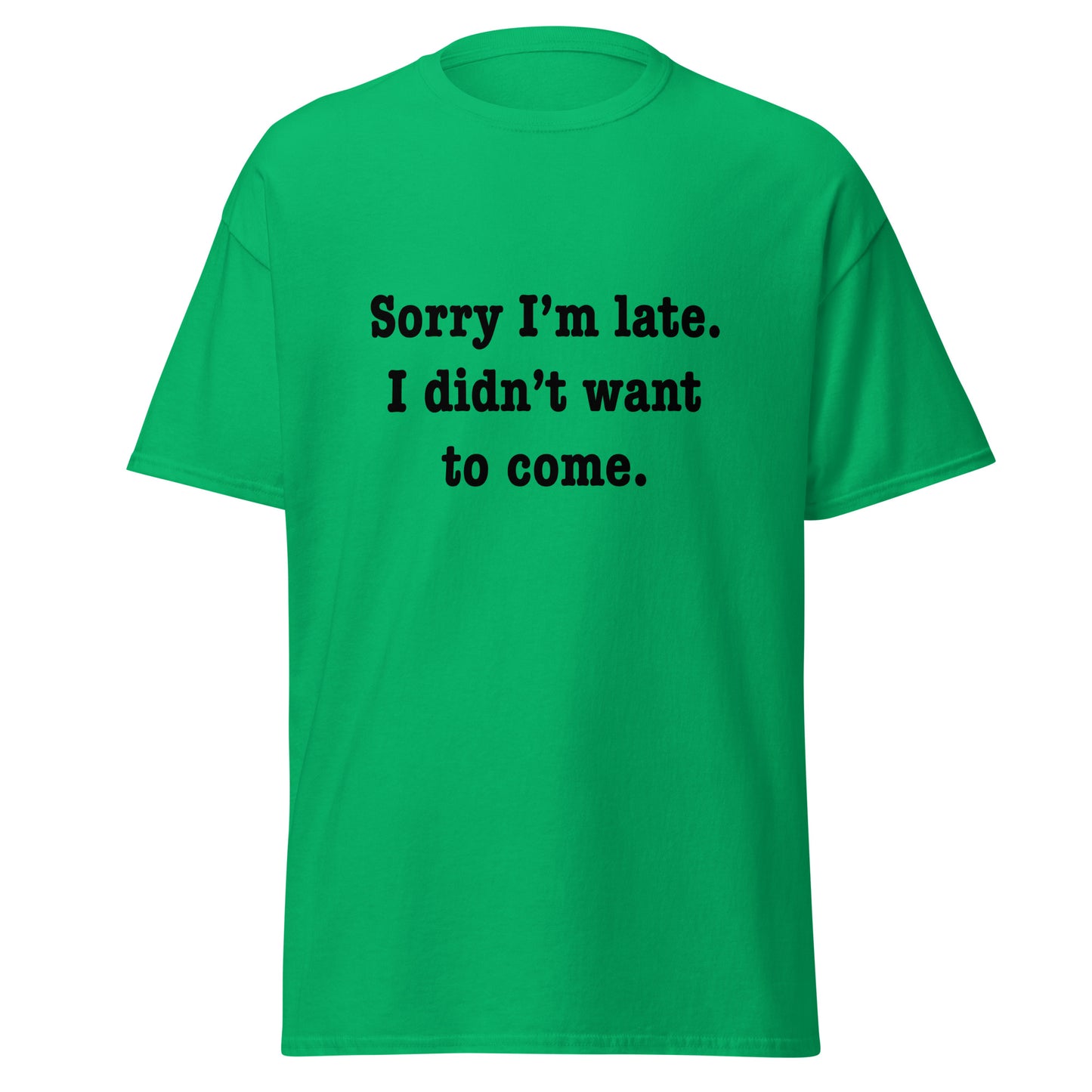 Sorry I'm late I didn't want to come classic tee