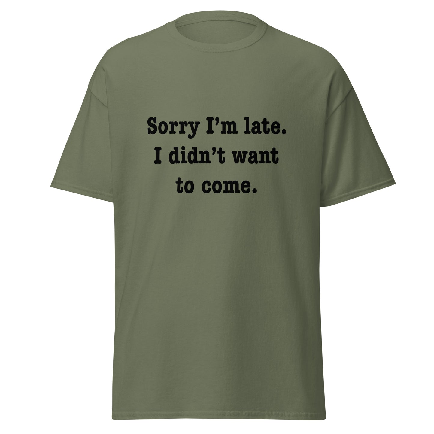 Sorry I'm late I didn't want to come classic tee