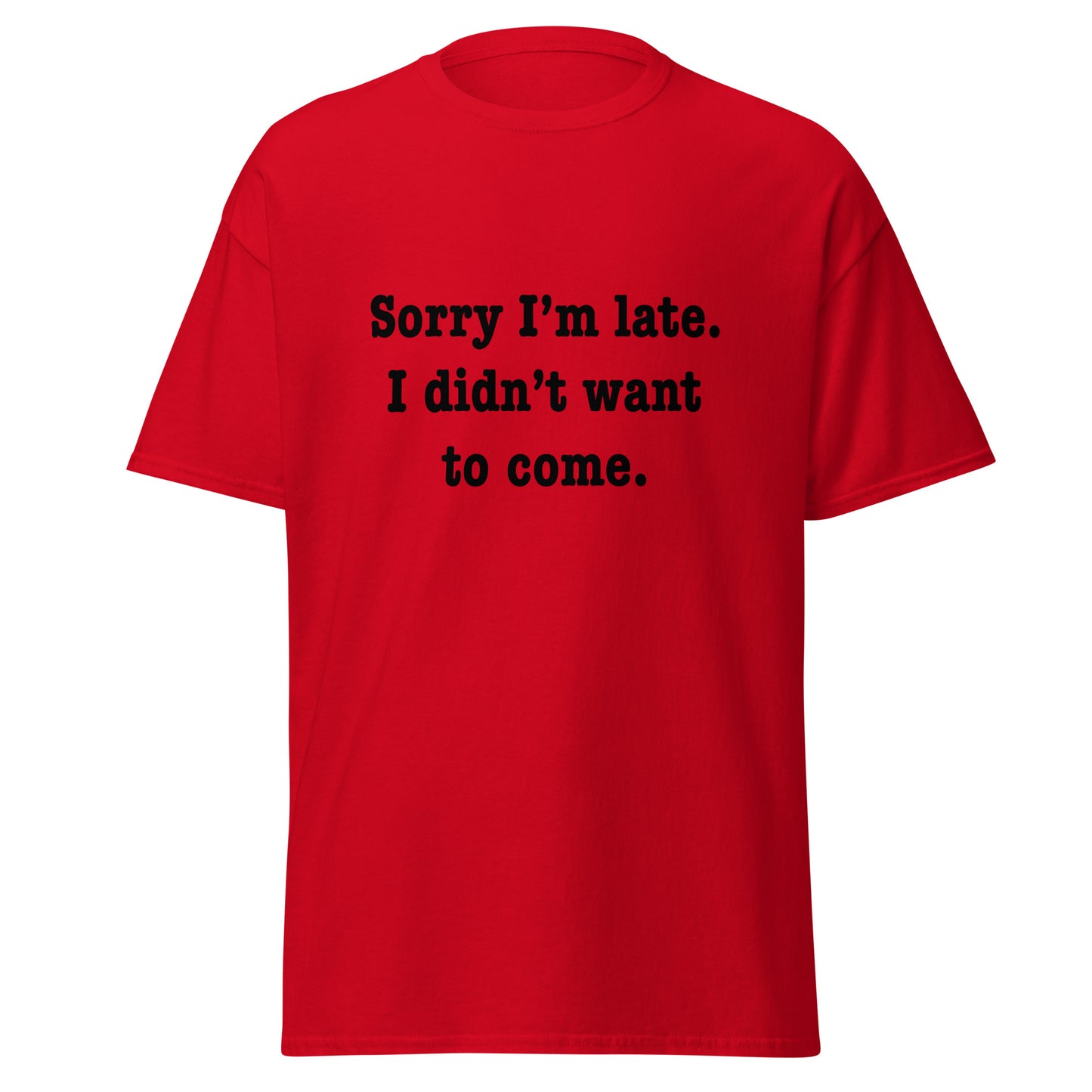 Sorry I'm late I didn't want to come classic tee