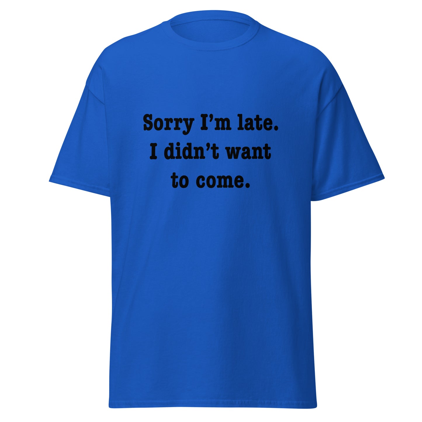 Sorry I'm late I didn't want to come classic tee